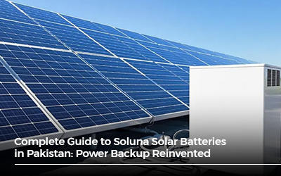 Complete Guide to Soluna Solar Batteries in Pakistan: Power Backup Reinvented